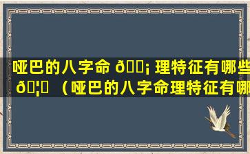 哑巴的八字命 🐡 理特征有哪些 🦉 （哑巴的八字命理特征有哪些表现）